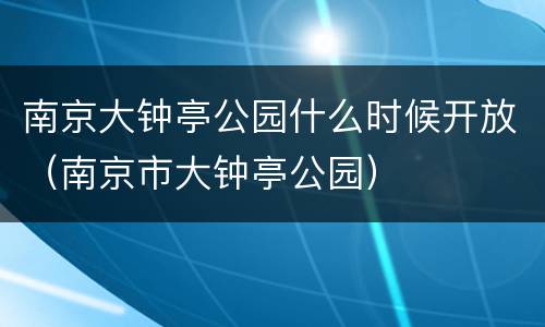 南京大钟亭公园什么时候开放（南京市大钟亭公园）