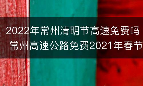 2022年常州清明节高速免费吗 常州高速公路免费2021年春节