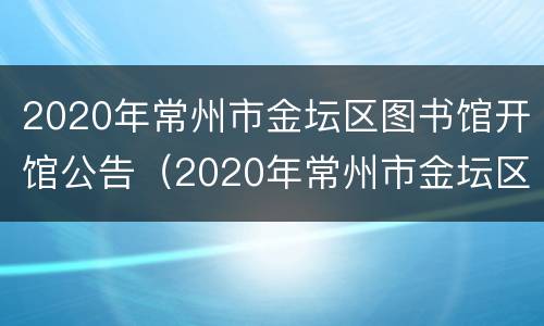 2020年常州市金坛区图书馆开馆公告（2020年常州市金坛区图书馆开馆公告栏）