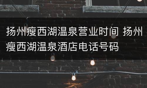扬州瘦西湖温泉营业时间 扬州瘦西湖温泉酒店电话号码
