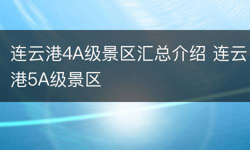 连云港4A级景区汇总介绍 连云港5A级景区