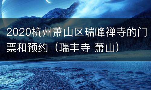 2020杭州萧山区瑞峰禅寺的门票和预约（瑞丰寺 萧山）