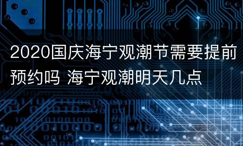 2020国庆海宁观潮节需要提前预约吗 海宁观潮明天几点