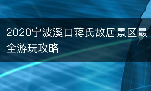 2020宁波溪口蒋氏故居景区最全游玩攻略