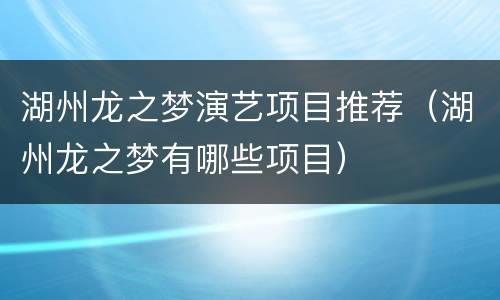 湖州龙之梦演艺项目推荐（湖州龙之梦有哪些项目）