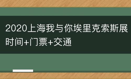 2020上海我与你埃里克索斯展时间+门票+交通