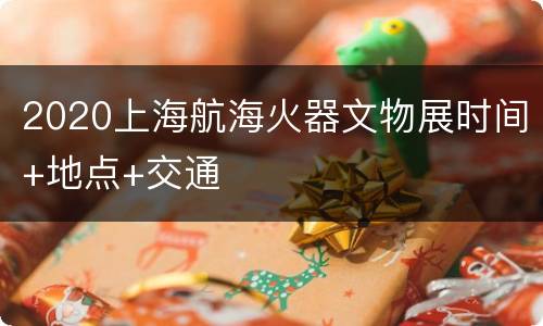 2020上海航海火器文物展时间+地点+交通