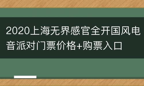 2020上海无界感官全开国风电音派对门票价格+购票入口