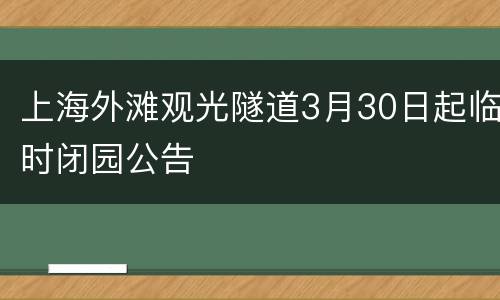 上海外滩观光隧道3月30日起临时闭园公告
