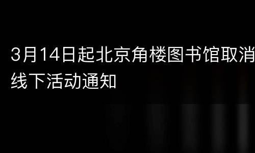 3月14日起北京角楼图书馆取消线下活动通知