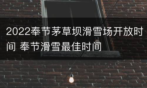 2022奉节茅草坝滑雪场开放时间 奉节滑雪最佳时间