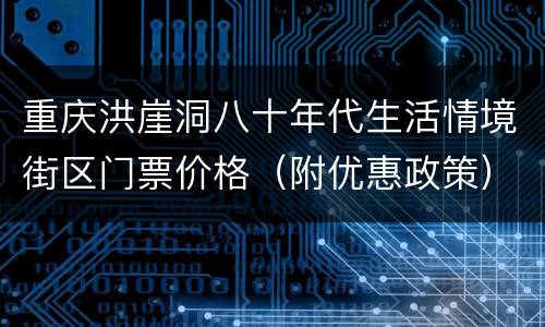 重庆洪崖洞八十年代生活情境街区门票价格（附优惠政策）