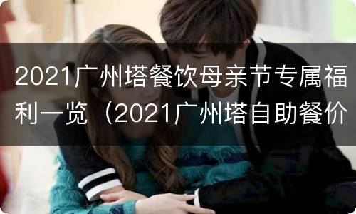 2021广州塔餐饮母亲节专属福利一览（2021广州塔自助餐价格表）