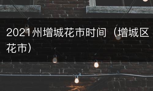 2021州增城花市时间（增城区花市）