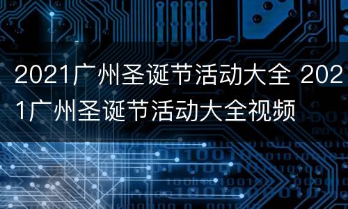 2021广州圣诞节活动大全 2021广州圣诞节活动大全视频