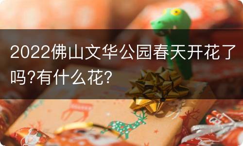 2022佛山文华公园春天开花了吗?有什么花？