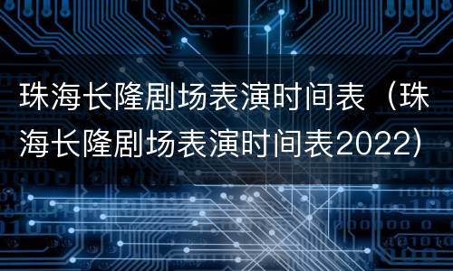 珠海长隆剧场表演时间表（珠海长隆剧场表演时间表2022）