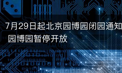 7月29日起北京园博园闭园通知 园博园暂停开放