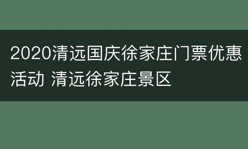 2020清远国庆徐家庄门票优惠活动 清远徐家庄景区