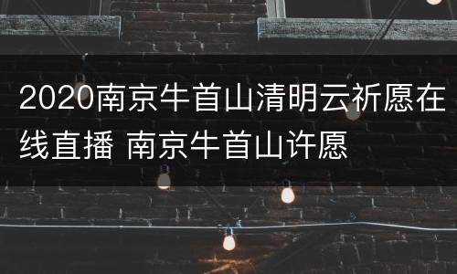 2020南京牛首山清明云祈愿在线直播 南京牛首山许愿