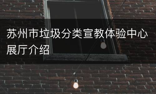 苏州市垃圾分类宣教体验中心展厅介绍