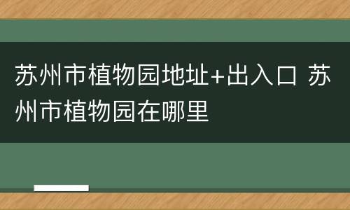 苏州市植物园地址+出入口 苏州市植物园在哪里