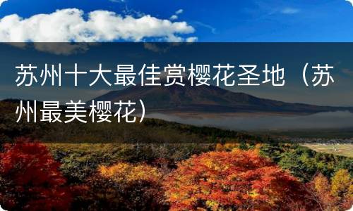 苏州十大最佳赏樱花圣地（苏州最美樱花）