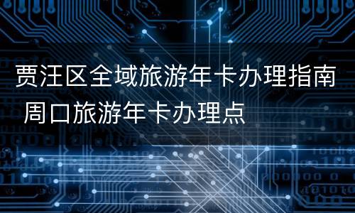 贾汪区全域旅游年卡办理指南 周口旅游年卡办理点