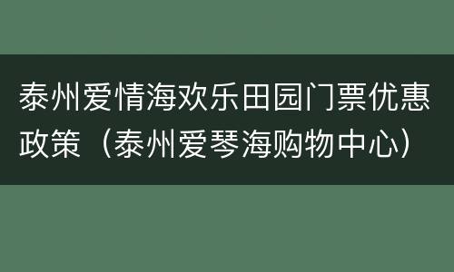 泰州爱情海欢乐田园门票优惠政策（泰州爱琴海购物中心）