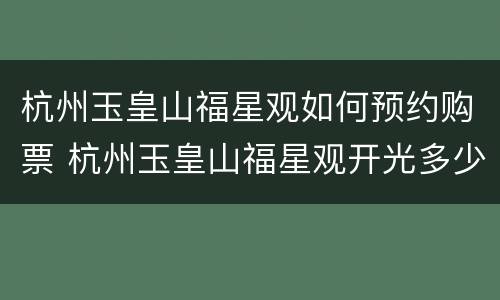 杭州玉皇山福星观如何预约购票 杭州玉皇山福星观开光多少钱