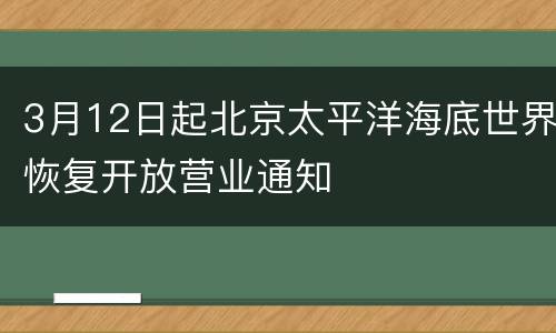 3月12日起北京太平洋海底世界恢复开放营业通知