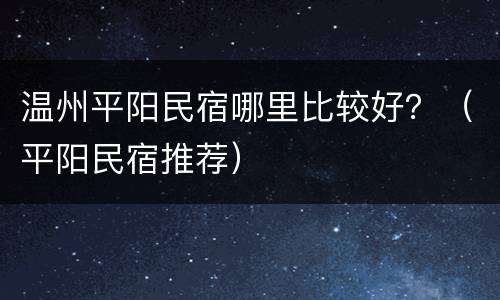 温州平阳民宿哪里比较好？（平阳民宿推荐）