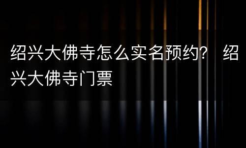 绍兴大佛寺怎么实名预约？ 绍兴大佛寺门票