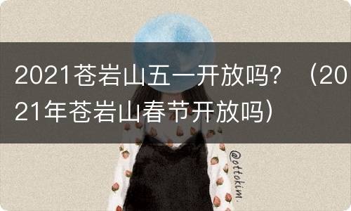 2021苍岩山五一开放吗？（2021年苍岩山春节开放吗）