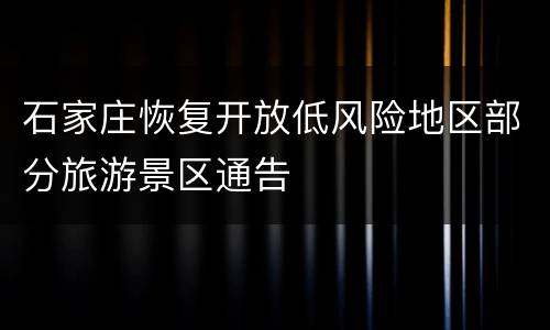 石家庄恢复开放低风险地区部分旅游景区通告