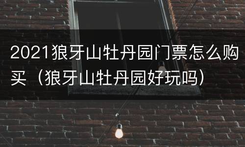 2021狼牙山牡丹园门票怎么购买（狼牙山牡丹园好玩吗）