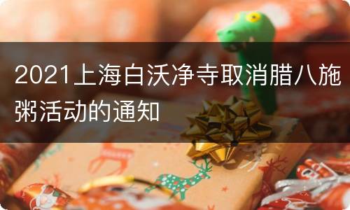 2021上海白沃净寺取消腊八施粥活动的通知