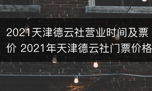 2021天津德云社营业时间及票价 2021年天津德云社门票价格