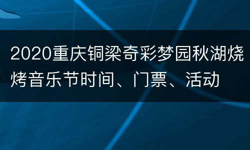 2020重庆铜梁奇彩梦园秋湖烧烤音乐节时间、门票、活动