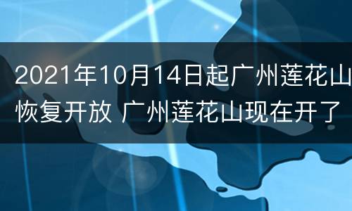 2021年10月14日起广州莲花山恢复开放 广州莲花山现在开了吗