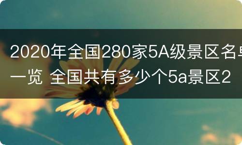 2020年全国280家5A级景区名单一览 全国共有多少个5a景区2020年一月截止