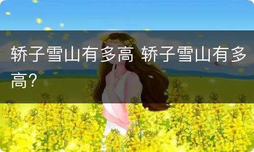 轿子雪山有多高 轿子雪山有多高?