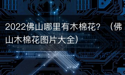 2022佛山哪里有木棉花？（佛山木棉花图片大全）
