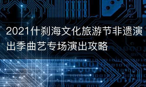 2021什刹海文化旅游节非遗演出季曲艺专场演出攻略