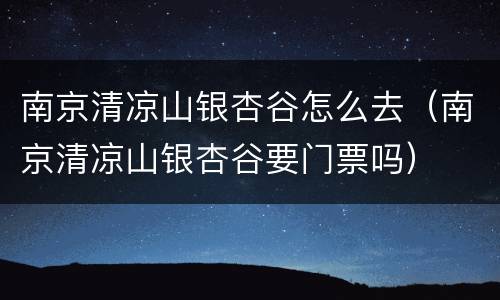 南京清凉山银杏谷怎么去（南京清凉山银杏谷要门票吗）