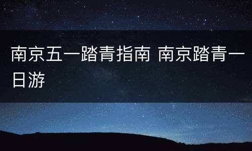南京五一踏青指南 南京踏青一日游