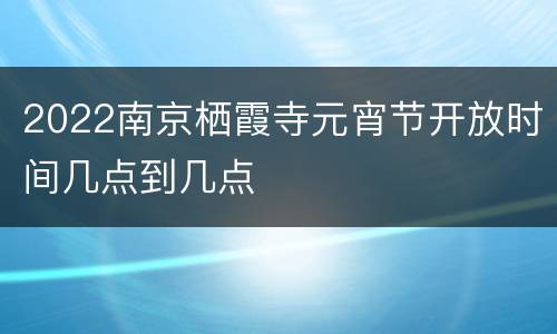 2022南京栖霞寺元宵节开放时间几点到几点