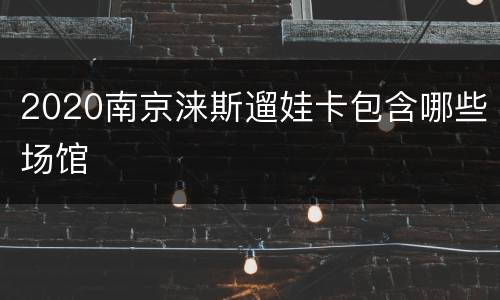 2020南京涞斯遛娃卡包含哪些场馆