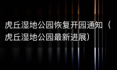 虎丘湿地公园恢复开园通知（虎丘湿地公园最新进展）