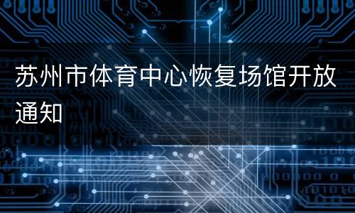 苏州市体育中心恢复场馆开放通知
